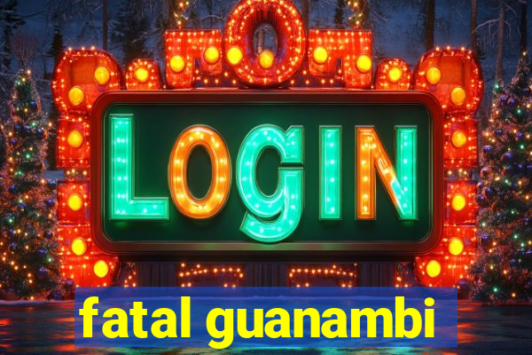 fatal guanambi